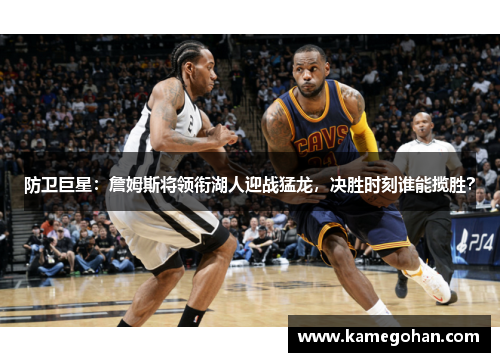 防卫巨星：詹姆斯将领衔湖人迎战猛龙，决胜时刻谁能揽胜？